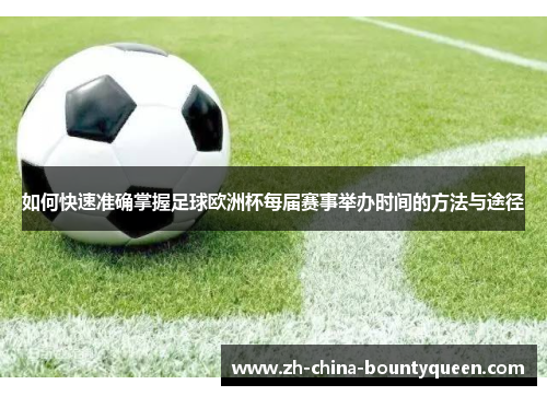 如何快速准确掌握足球欧洲杯每届赛事举办时间的方法与途径 如何快速准确掌握足球欧洲杯每届赛事举办时间的方法与途径