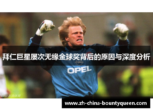 拜仁巨星屡次无缘金球奖背后的原因与深度分析 拜仁巨星屡次无缘金球奖背后的原因与深度分析