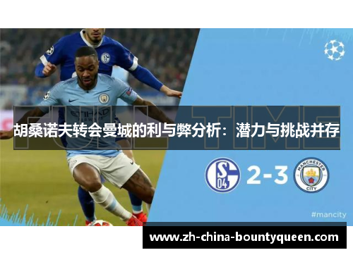 胡桑诺夫转会曼城的利与弊分析：潜力与挑战并存