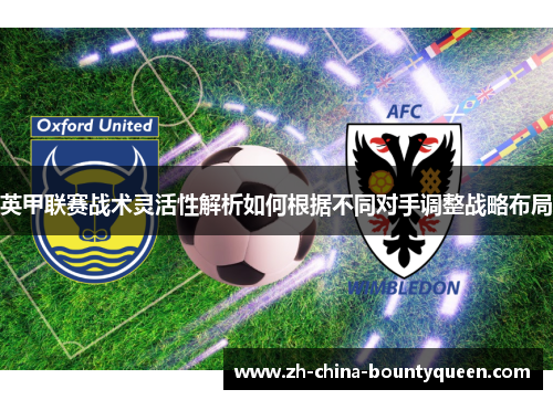 英甲联赛战术灵活性解析如何根据不同对手调整战略布局 英甲联赛战术灵活性解析如何根据不同对手调整战略布局