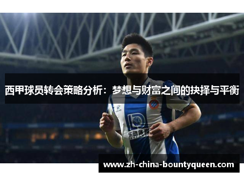 西甲球员转会策略分析:梦想与财富之间的抉择与平衡 西甲球员转会策略分析:梦想与财富之间的抉择与平衡