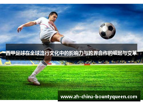 西甲足球在全球流行文化中的影响力与跨界合作的崛起与变革 西甲足球在全球流行文化中的影响力与跨界合作的崛起与变革