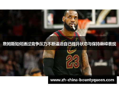 詹姆斯如何通过竞争压力不断逼迫自己提升状态与保持巅峰表现