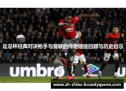 足总杯经典对决枪手与曼联的传奇碰撞回顾与历史启示 足总杯经典对决枪手与曼联的传奇碰撞回顾与历史启示