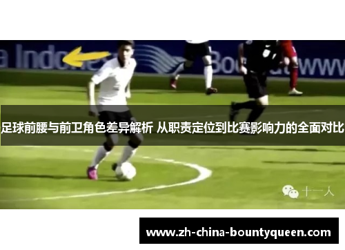 足球前腰与前卫角色差异解析 从职责定位到比赛影响力的全面对比 足球前腰与前卫角色差异解析 从职责定位到比赛影响力的全面对比