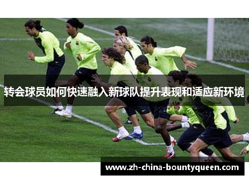 转会球员如何快速融入新球队提升表现和适应新环境