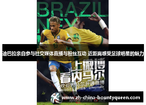 迪巴拉亲自参与社交媒体直播与粉丝互动 近距离感受足球明星的魅力 迪巴拉亲自参与社交媒体直播与粉丝互动 近距离感受足球明星的魅力