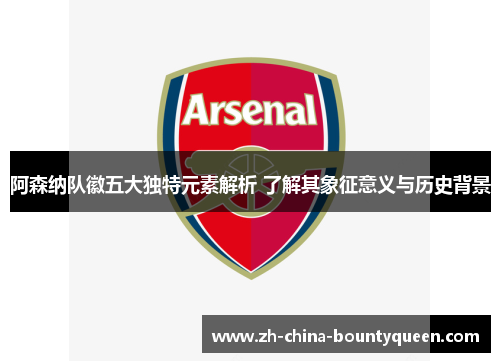 阿森纳队徽五大独特元素解析 了解其象征意义与历史背景