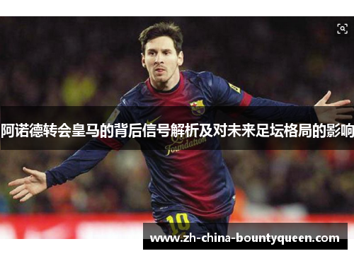 阿诺德转会皇马的背后信号解析及对未来足坛格局的影响