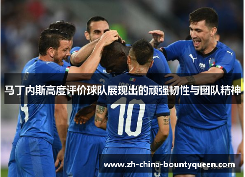 马丁内斯高度评价球队展现出的顽强韧性与团队精神