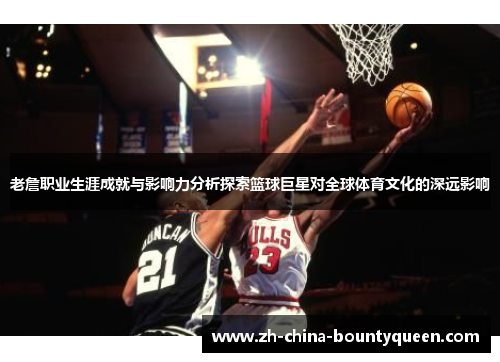 老詹职业生涯成就与影响力分析探索篮球巨星对全球体育文化的深远影响 老詹职业生涯成就与影响力分析探索篮球巨星对全球体育文化的深远影响