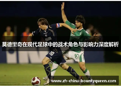 莫德里奇在现代足球中的战术角色与影响力深度解析