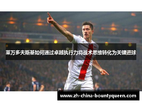 莱万多夫斯基如何通过卓越执行力将战术思维转化为关键进球