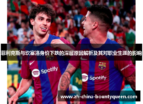菲利克斯与坎塞洛身价下跌的深层原因解析及其对职业生涯的影响