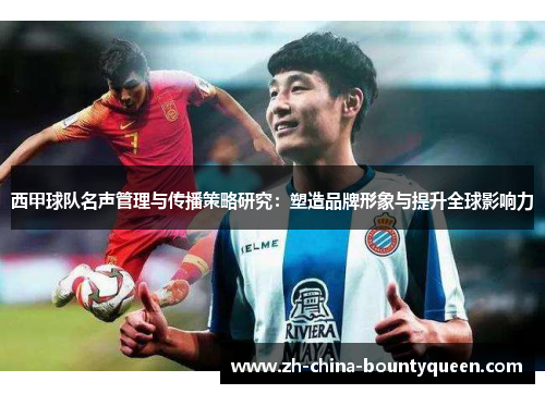 西甲球队名声管理与传播策略研究：塑造品牌形象与提升全球影响力