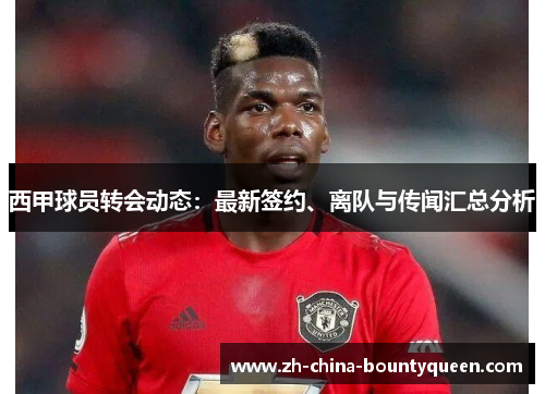 西甲球员转会动态：最新签约、离队与传闻汇总分析