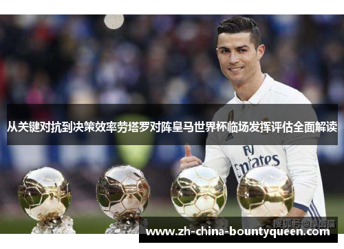 从关键对抗到决策效率劳塔罗对阵皇马世界杯临场发挥评估全面解读