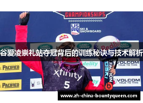 谷爱凌崇礼站夺冠背后的训练秘诀与技术解析