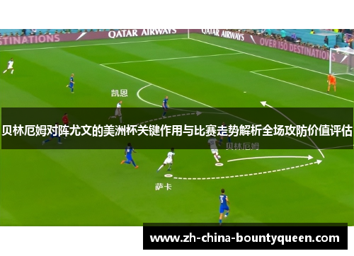 贝林厄姆对阵尤文的美洲杯关键作用与比赛走势解析全场攻防价值评估 贝林厄姆对阵尤文的美洲杯关键作用与比赛走势解析全场攻防价值评估