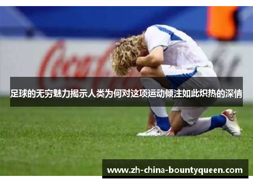 足球的无穷魅力揭示人类为何对这项运动倾注如此炽热的深情 足球的无穷魅力揭示人类为何对这项运动倾注如此炽热的深情