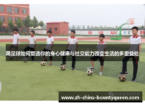 踢足球如何塑造你的身心健康与社交能力改变生活的多重益处 踢足球如何塑造你的身心健康与社交能力改变生活的多重益处