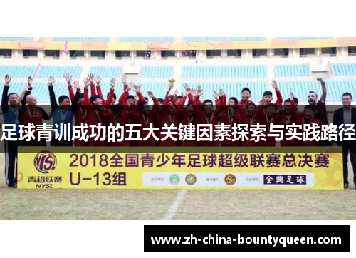 足球青训成功的五大关键因素探索与实践路径 足球青训成功的五大关键因素探索与实践路径