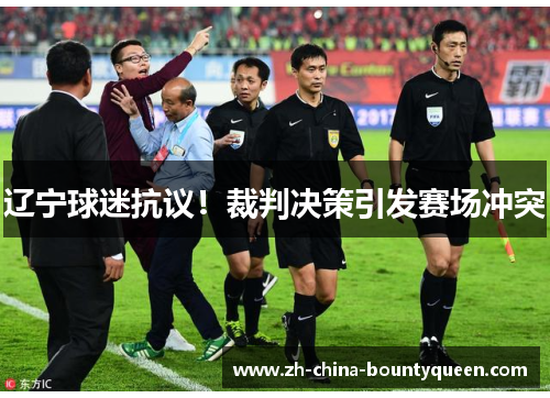 辽宁球迷抗议!裁判决策引发赛场冲突 辽宁球迷抗议!裁判决策引发赛场冲突