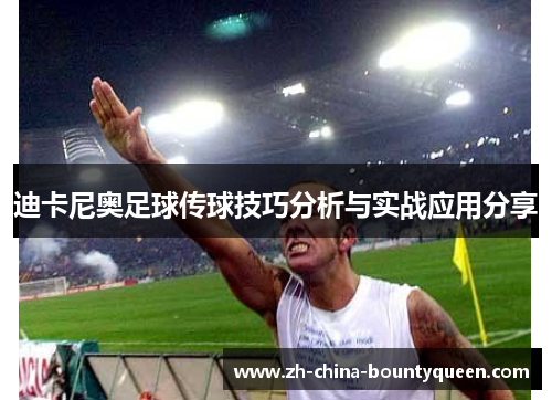 迪卡尼奥足球传球技巧分析与实战应用分享 迪卡尼奥足球传球技巧分析与实战应用分享