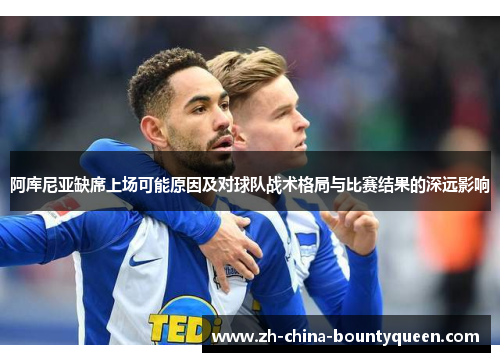 阿库尼亚缺席上场可能原因及对球队战术格局与比赛结果的深远影响