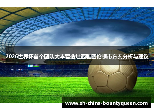 2026世界杯首个团队大本营选址西雅图伦顿市方案分析与建议