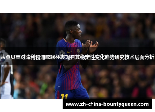从登贝莱对阵利物浦欧联杯表现看其稳定性变化趋势研究技术层面分析
