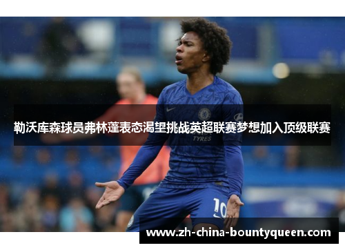 勒沃库森球员弗林蓬表态渴望挑战英超联赛梦想加入顶级联赛 勒沃库森球员弗林蓬表态渴望挑战英超联赛梦想加入顶级联赛
