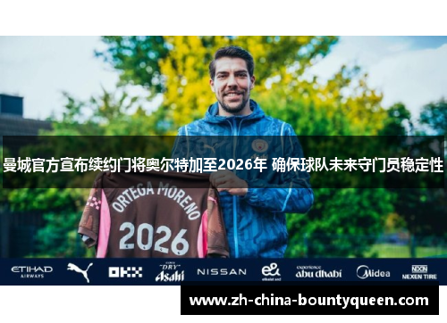 曼城官方宣布续约门将奥尔特加至2026年 确保球队未来守门员稳定性