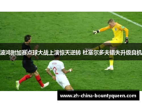 波鸿附加赛点球大战上演惊天逆转 杜塞尔多夫错失升级良机