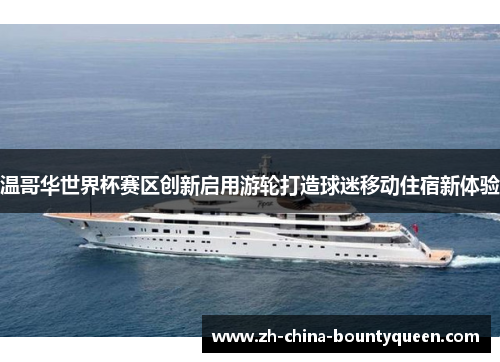 温哥华世界杯赛区创新启用游轮打造球迷移动住宿新体验