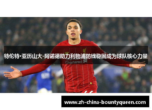 特伦特·亚历山大-阿诺德助力利物浦防线稳固成为球队核心力量