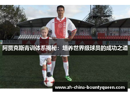 阿贾克斯青训体系揭秘：培养世界级球员的成功之道