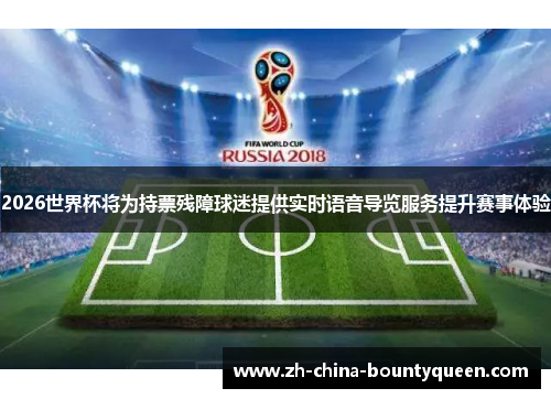 2026世界杯将为持票残障球迷提供实时语音导览服务提升赛事体验 2026世界杯将为持票残障球迷提供实时语音导览服务提升赛事体验