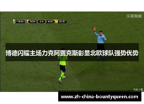博德闪耀主场力克阿贾克斯彰显北欧球队强势优势 博德闪耀主场力克阿贾克斯彰显北欧球队强势优势