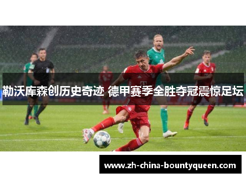 勒沃库森创历史奇迹 德甲赛季全胜夺冠震惊足坛 勒沃库森创历史奇迹 德甲赛季全胜夺冠震惊足坛