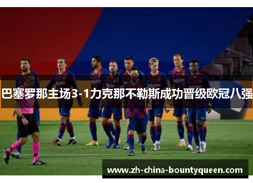 巴塞罗那主场3-1力克那不勒斯成功晋级欧冠八强 巴塞罗那主场3-1力克那不勒斯成功晋级欧冠八强