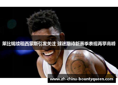 莱比锡续租西蒙斯引发关注 球迷期待新赛季表现再攀高峰