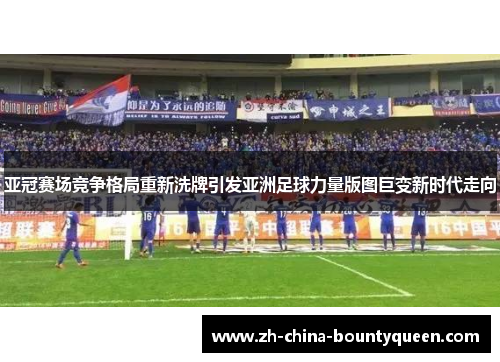 亚冠赛场竞争格局重新洗牌引发亚洲足球力量版图巨变新时代走向 亚冠赛场竞争格局重新洗牌引发亚洲足球力量版图巨变新时代走向