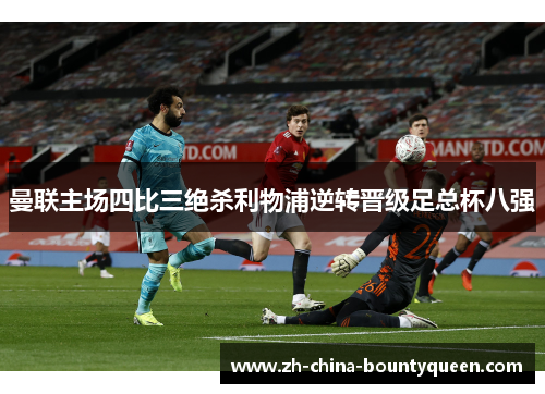 曼联主场四比三绝杀利物浦逆转晋级足总杯八强 曼联主场四比三绝杀利物浦逆转晋级足总杯八强