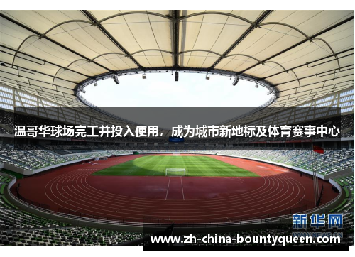 温哥华球场完工并投入使用，成为城市新地标及体育赛事中心