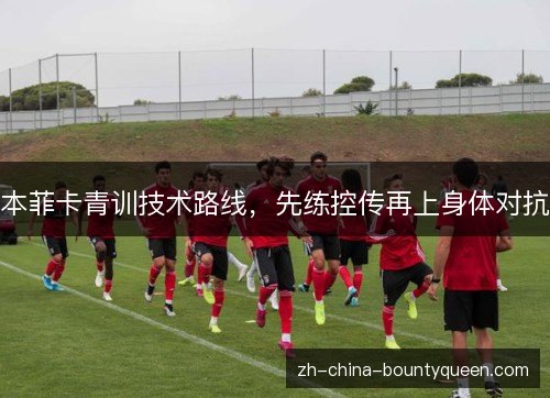 本菲卡青训技术路线，先练控传再上身体对抗